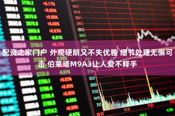 配资之家门户 外观硬朗又不失优雅 细节处理无懈可击 伯莱塔M9A3让人爱不释手