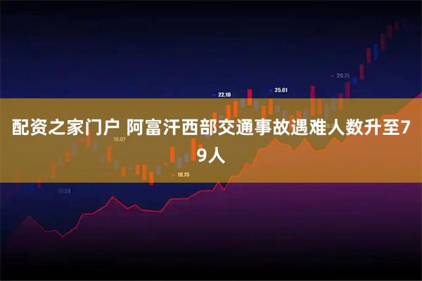 配资之家门户 阿富汗西部交通事故遇难人数升至79人