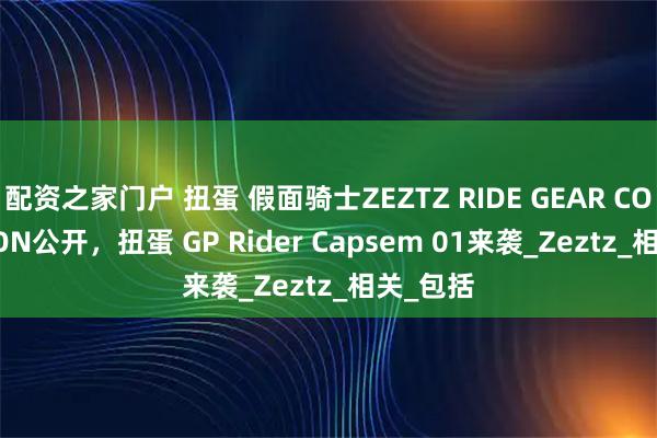 配资之家门户 扭蛋 假面骑士ZEZTZ RIDE GEAR COLLECTION公开，扭蛋 GP Rider Capsem 01来袭_Zeztz_相关_包括