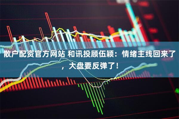 散户配资官方网站 和讯投顾伍颖：情绪主线回来了，大盘要反弹了！