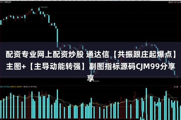 配资专业网上配资炒股 通达信【共振跟庄起爆点】主图+【主导动能转强】副图指标源码CJM99分享