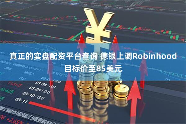 真正的实盘配资平台查询 德银上调Robinhood目标价至85美元