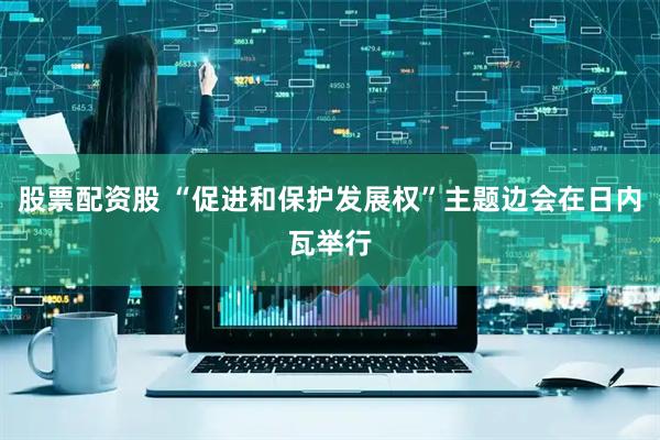 股票配资股 “促进和保护发展权”主题边会在日内瓦举行