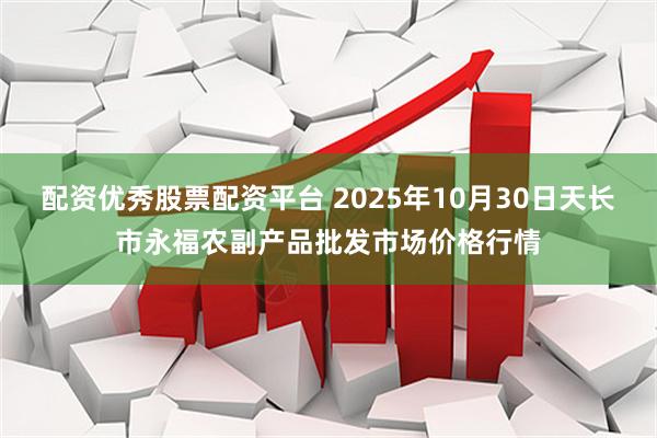 配资优秀股票配资平台 2025年10月30日天长市永福农副产品批发市场价格行情