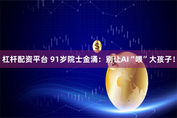 杠杆配资平台 91岁院士金涌：别让AI“喂”大孩子！